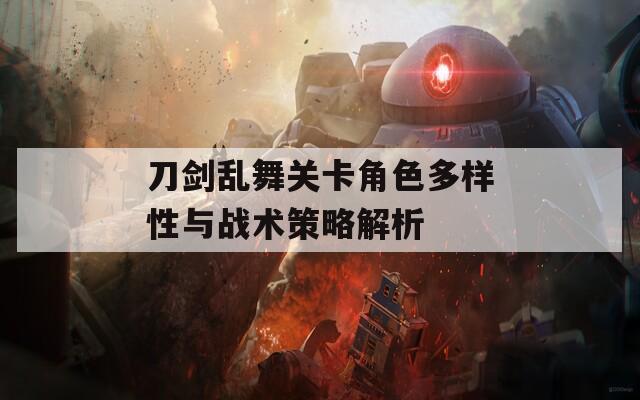 刀剑乱舞关卡角色多样性与战术策略解析