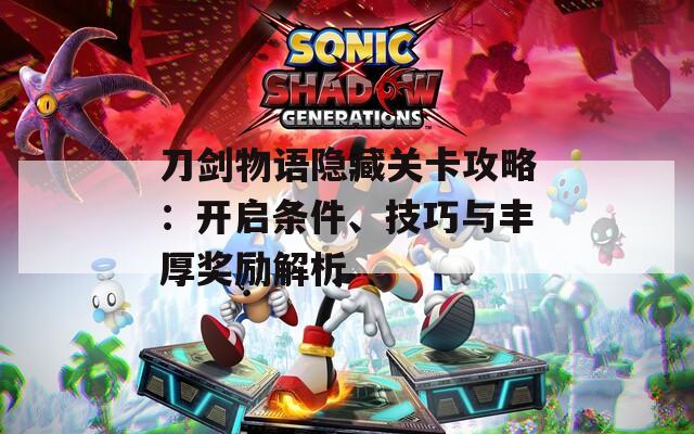 刀剑物语隐藏关卡攻略：开启条件、技巧与丰厚奖励解析
