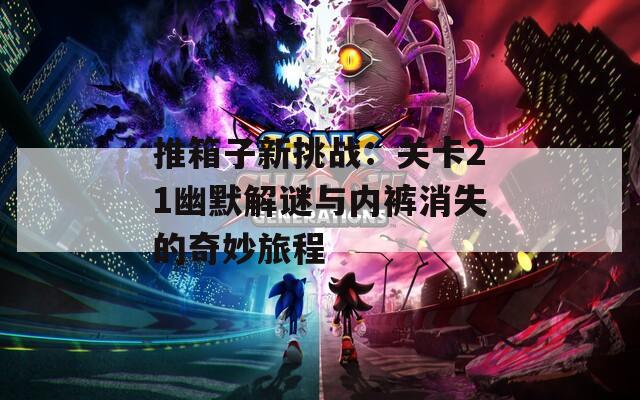 推箱子新挑战：关卡21幽默解谜与内裤消失的奇妙旅程