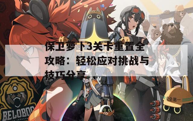 保卫萝卜3关卡重置全攻略：轻松应对挑战与技巧分享