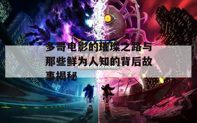 多哥电影的璀璨之路与那些鲜为人知的背后故事揭秘