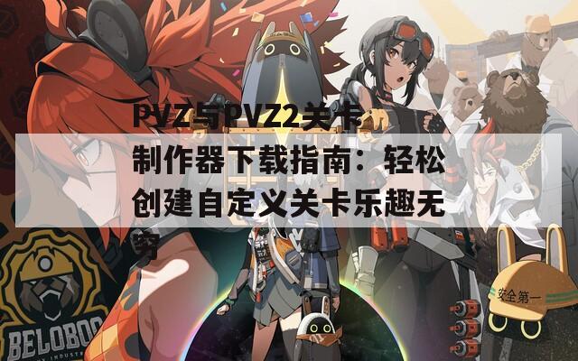 PVZ与PVZ2关卡制作器下载指南：轻松创建自定义关卡乐趣无穷