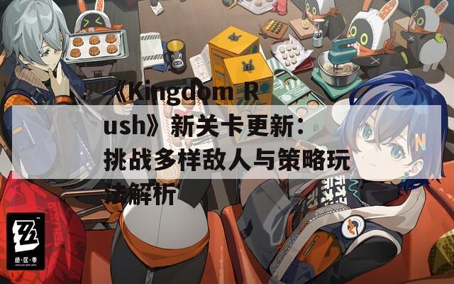 《Kingdom Rush》新关卡更新：挑战多样敌人与策略玩法解析