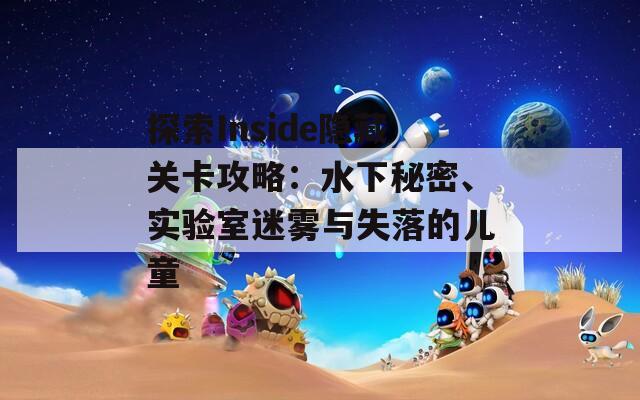 探索Inside隐藏关卡攻略：水下秘密、实验室迷雾与失落的儿童
