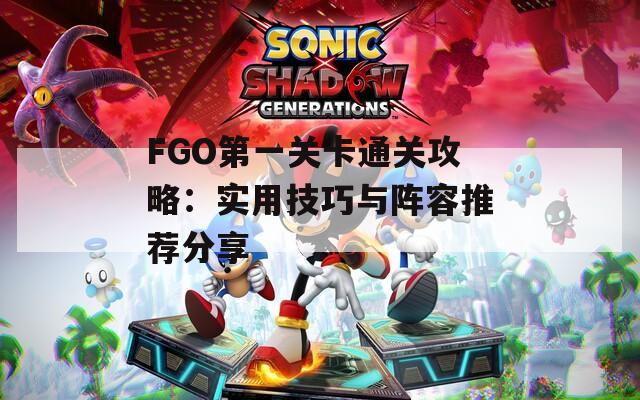 FGO第一关卡通关攻略：实用技巧与阵容推荐分享