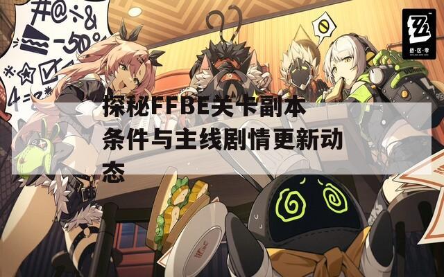 探秘FFBE关卡副本条件与主线剧情更新动态