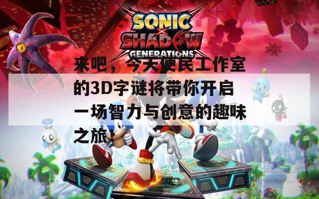 来吧，今天便民工作室的3D字谜将带你开启一场智力与创意的趣味之旅！