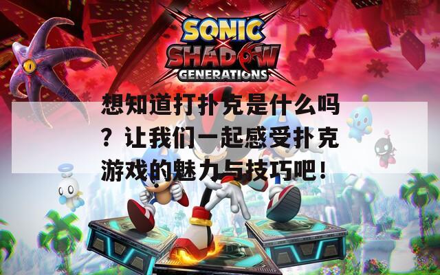 想知道打扑克是什么吗？让我们一起感受扑克游戏的魅力与技巧吧！