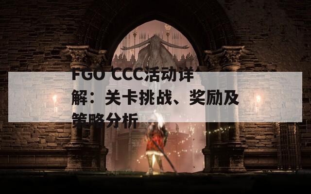 FGO CCC活动详解：关卡挑战、奖励及策略分析