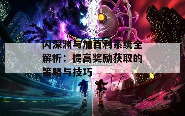 闪深渊与加百利系统全解析：提高奖励获取的策略与技巧
