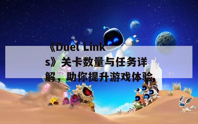 《Duel Links》关卡数量与任务详解，助你提升游戏体验