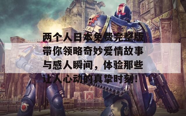 两个人日本免费完整版带你领略奇妙爱情故事与感人瞬间，体验那些让人心动的真挚时刻！