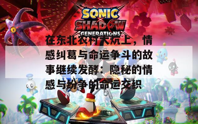 在东北农村大炕上，情感纠葛与命运争斗的故事继续发酵：隐秘的情感与纷争的命运交织