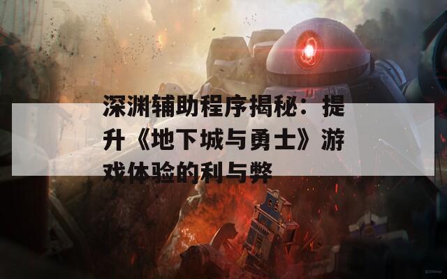 深渊辅助程序揭秘：提升《地下城与勇士》游戏体验的利与弊