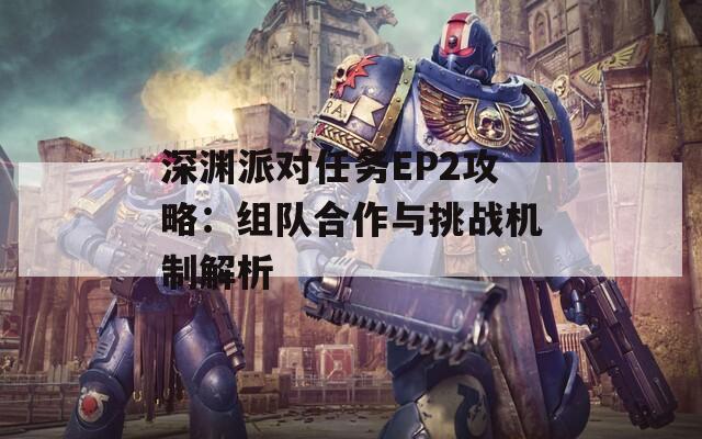 深渊派对任务EP2攻略：组队合作与挑战机制解析