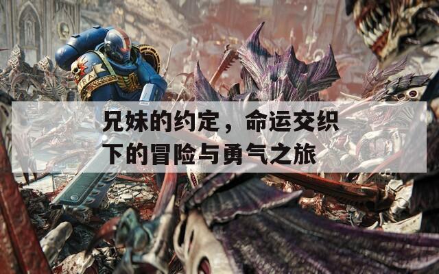 兄妹的约定，命运交织下的冒险与勇气之旅