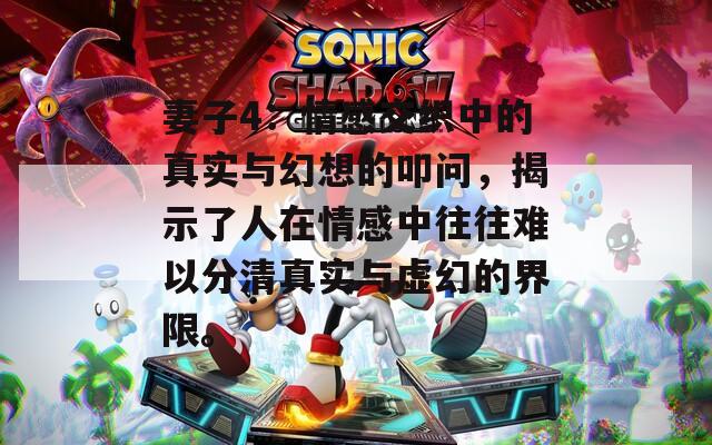 妻子4：情感交织中的真实与幻想的叩问，揭示了人在情感中往往难以分清真实与虚幻的界限。