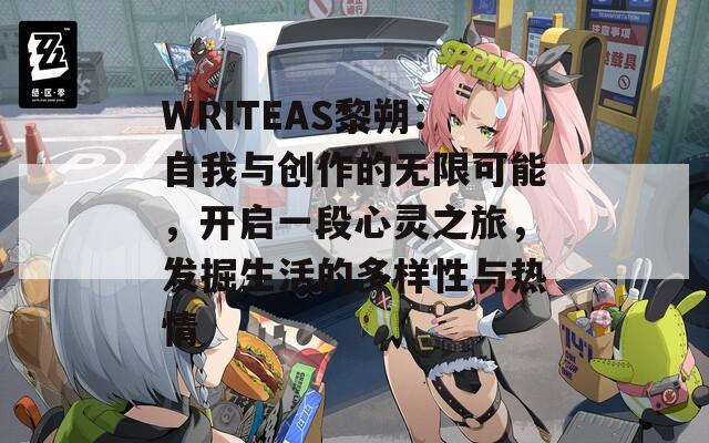 WRITEAS黎朔：自我与创作的无限可能，开启一段心灵之旅，发掘生活的多样性与热情