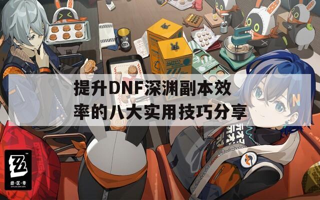 提升DNF深渊副本效率的八大实用技巧分享