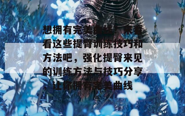 想拥有完美曲线？来看看这些提臀训练技巧和方法吧，强化提臀来见的训练方法与技巧分享，让你拥有完美曲线