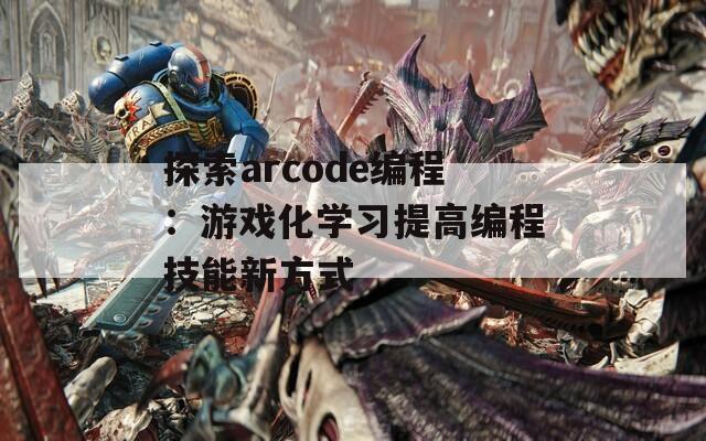 探索arcode编程：游戏化学习提高编程技能新方式
