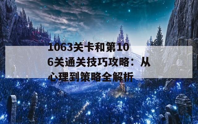 1063关卡和第106关通关技巧攻略：从心理到策略全解析