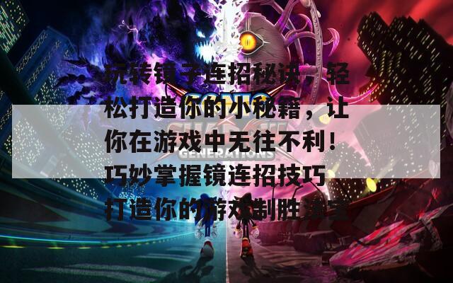 玩转镜子连招秘诀，轻松打造你的小秘籍，让你在游戏中无往不利！巧妙掌握镜连招技巧 打造你的游戏制胜法宝
