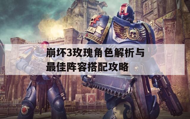 崩坏3玫瑰角色解析与最佳阵容搭配攻略