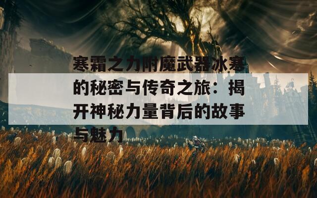寒霜之力附魔武器冰寒的秘密与传奇之旅：揭开神秘力量背后的故事与魅力