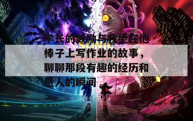 学长的鼓励与我坐在他棒子上写作业的故事，聊聊那段有趣的经历和感人的瞬间