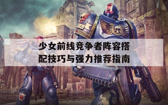 少女前线竞争者阵容搭配技巧与强力推荐指南