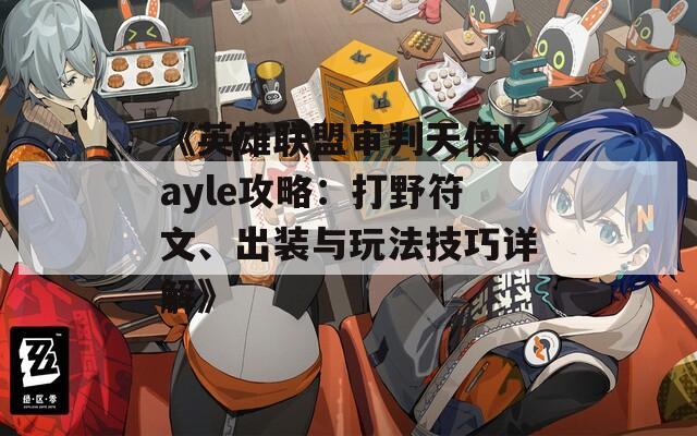 《英雄联盟审判天使Kayle攻略：打野符文、出装与玩法技巧详解》