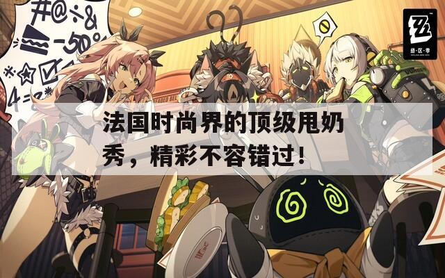 法国时尚界的顶级甩奶秀，精彩不容错过！
