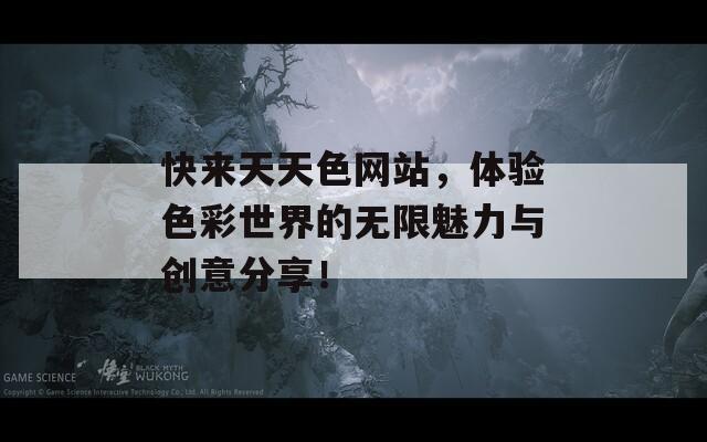 快来天天色网站，体验色彩世界的无限魅力与创意分享！