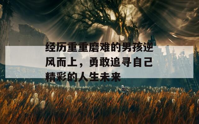 经历重重磨难的男孩逆风而上，勇敢追寻自己精彩的人生未来