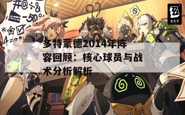 多特蒙德2014年阵容回顾：核心球员与战术分析解析