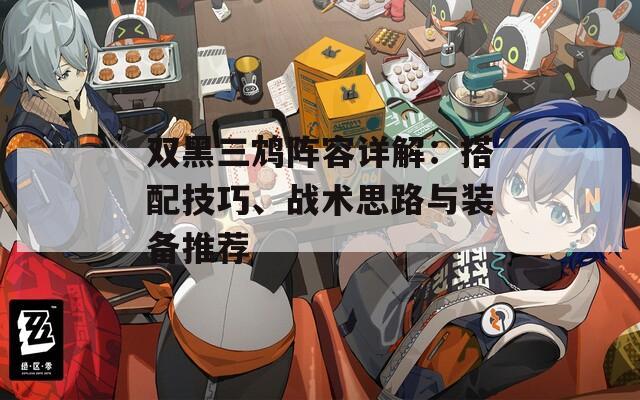 双黑三鸩阵容详解：搭配技巧、战术思路与装备推荐