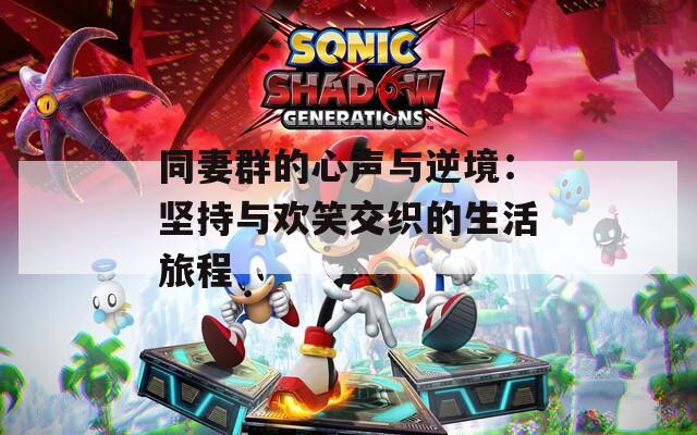 同妻群的心声与逆境：坚持与欢笑交织的生活旅程