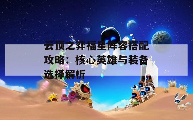云顶之弈福星阵容搭配攻略：核心英雄与装备选择解析