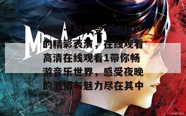 快来一起享受午夜DJ的精彩表演，在线观看高清在线观看1带你畅游音乐世界，感受夜晚的激情与魅力尽在其中