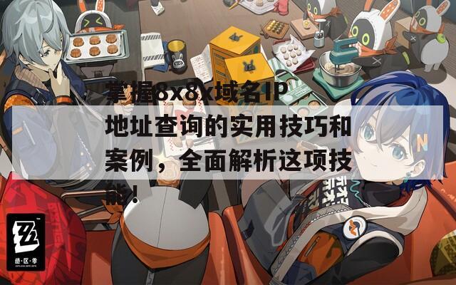 掌握8x8x域名IP地址查询的实用技巧和案例，全面解析这项技能！