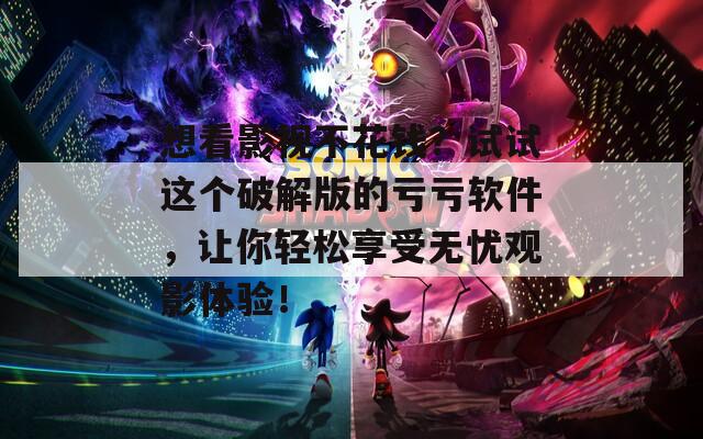 想看影视不花钱？试试这个破解版的亏亏软件，让你轻松享受无忧观影体验！