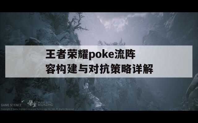王者荣耀poke流阵容构建与对抗策略详解