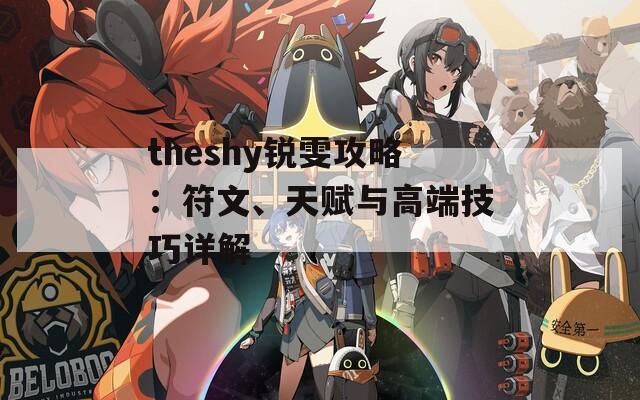 theshy锐雯攻略：符文、天赋与高端技巧详解