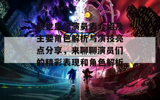 倾世皇妃演员表介绍及主要角色解析与演技亮点分享，来聊聊演员们的精彩表现和角色解析！