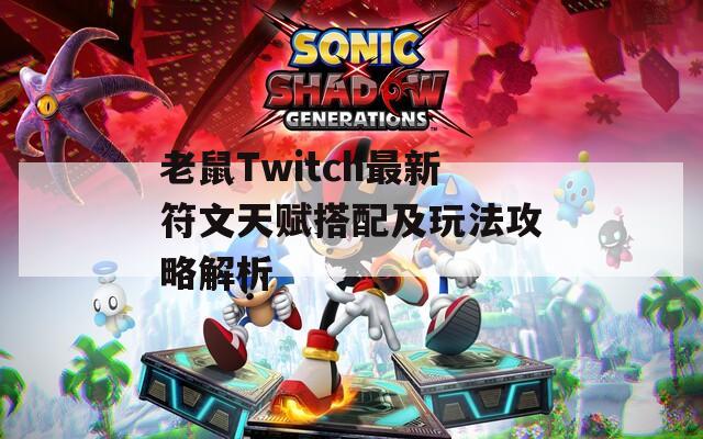 老鼠Twitch最新符文天赋搭配及玩法攻略解析