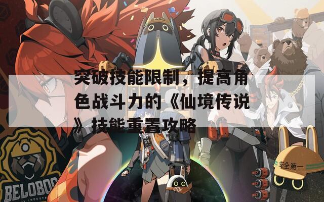 突破技能限制，提高角色战斗力的《仙境传说》技能重置攻略