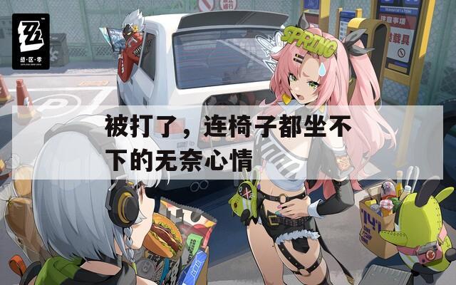 被打了，连椅子都坐不下的无奈心情