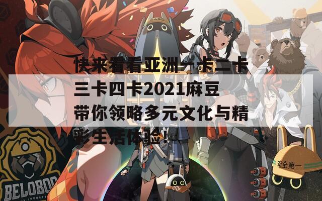 快来看看亚洲一卡二卡三卡四卡2021麻豆带你领略多元文化与精彩生活体验！