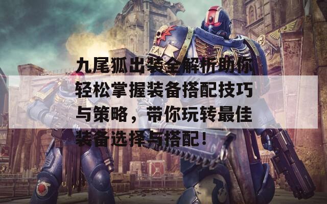 九尾狐出装全解析助你轻松掌握装备搭配技巧与策略，带你玩转最佳装备选择与搭配！